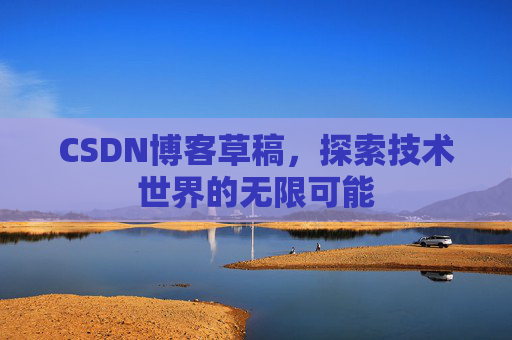 CSDN博客草稿，探索技术世界的无限可能